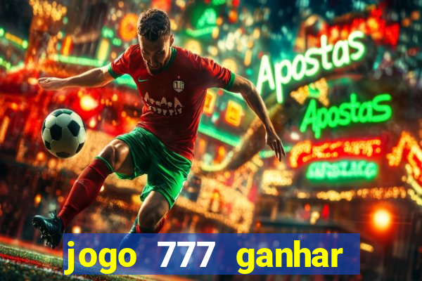 jogo 777 ganhar dinheiro de verdade